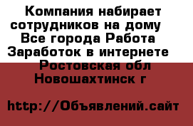 Компания набирает сотрудников на дому  - Все города Работа » Заработок в интернете   . Ростовская обл.,Новошахтинск г.